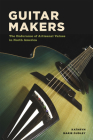 Guitar Makers: The Endurance of Artisanal Values in North America By Kathryn Marie Dudley Cover Image