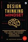 The Secrets of Design Thinking Mindset: More Tools And Techniques To Enhance Your Design Thinking Skill Cover Image