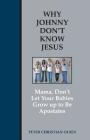 Why Johnny Don't Know Jesus: Mama, Don't Let Your Babies Grow up to be Apostates Cover Image