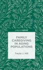 Family Caregiving in Aging Populations By T. Hill Cover Image