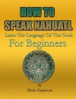 HOW TO SPEAK NAHUATL - Learn The Language Of The Gods: For Beginners Cover Image