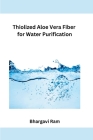 Thiolized Aloe Vera Fiber for Water Purification By Bhargavi Ram Cover Image