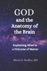 God and the Anatomy of the Brain: Explaining Mind in a Universe of Matter By Glenn G. Dudley Cover Image