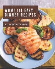 Wow! 111 Easy Dinner Recipes: Best Easy Dinner Cookbook for Dummies By Evelyn Taylor Cover Image