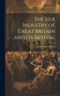 The Silk Industry of Great Britain and Its Revival By James Salter-Whiter Cover Image