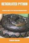 Reticulated Python: A Complete Guide To Care And Breed Reticulated Python. By Gabriel Lincoln Cover Image