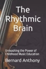 The Rhythmic Brain: Unleashing the Power of Childhood Music Education By Bernard William Anthony Cover Image