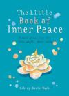 Little Book of Inner Peace: Simple practices for less angst, more calm By Ashley Davis Bush Cover Image