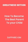 Greatness Within: How To Become The Best Parent To Your Child By Sapphire Kim Cover Image