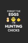 Forget the Eggs I'm Hunting Chicks: Funny Easter Chicks, Egg Hunt Planning Organizer, Composition Notebook, Draw and Write Activity Book for Kids Cover Image