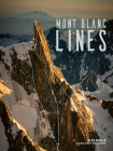 Mont Blanc Lines: Stories and Photos Celebrating the Finest Climbing and Skiing Lines of the Mont Blanc Massif By Alex Buisse, Natalie Berry (Translator) Cover Image