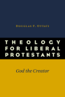 Theology for Liberal Protestants: God the Creator By Douglas F. Ottati Cover Image