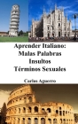Aprender Italiano: Malas Palabras - Insultos - Términos Sexuales By Carlos Aguerro Cover Image