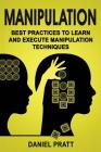 Manipulation: Best Practices to Learn and Execute Manipulation Techniques By Daniel Pratt Cover Image