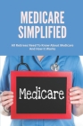 Medicare Simplified: All Retirees Need To Know About Medicare And How It Works: Medicare And Retirement Benefits Cover Image