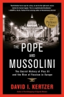 The Pope and Mussolini: The Secret History of Pius XI and the Rise of Fascism in Europe By David I. Kertzer Cover Image