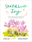 Sketchbook Joy: How to embrace your creativity and fill your sketchbooks with colour (Painting) By Katie Moody Cover Image