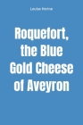 Roquefort, the Blue Gold Cheese of Aveyron By Louise Herine Cover Image