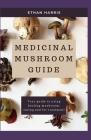 Medicinal Mushroom Guide: Your guide to using healing mushroom, eating and for treatment By Ethan Harris Cover Image