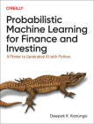 Probabilistic Machine Learning for Finance and Investing: A Primer to the Next Generation of AI with Python By Deepak Kanungo Cover Image
