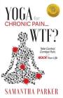 Yoga for Chronic Pain ... WTF?: Take Control, Combat Pain & ROCK Your Life Cover Image