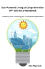 Sun-Powered Living: Mastering Solar Technology for Sustainable Independence By Alex Reynolds Cover Image