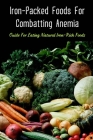 Iron-Packed Foods For Combatting Anemia: Guide For Eating Natural Iron-Rich Foods: All You Need To Know About Iron Supplements By Wynell Loncaric Cover Image