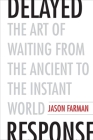 Delayed Response: The Art of Waiting from the Ancient to the Instant World By Jason Farman Cover Image