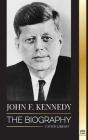 John F. Kennedy: The Biography - The American Century of the JFK presidency, his assassination and lasting legacy (Politics) By United Library Cover Image
