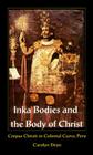 Inka Bodies and the Body of Christ: Corpus Christi in Colonial Cuzco, Peru By Carolyn Dean Cover Image