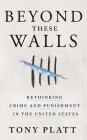 Beyond These Walls: Rethinking Crime and Punishment in the United States Cover Image