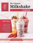 The Ultimate Milkshake Cookbook: 365 Days of Nutrient-Packed Milkshake Blender Recipes to Boost Energy, Lose Weight Fast, Detoxify, Burn Fat, Rejuvena By Rachel R. Rivera Cover Image