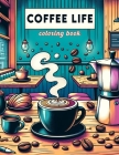 Coffee Life Coloring Book: Where the Aroma of Freshly Brewed Coffee Meets the Beauty of Colors, Each Page Offers a Mesmerizing Glimpse into the R Cover Image
