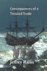 Consequences of a Twisted Trade By Jeffrey Thomas Rains Cover Image