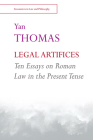 Legal Artifices: Ten Essays on Roman Law in the Present Tense By Yan Thomas, Alain Pottage (Afterword by), Thanos Zartaloudis (Introduction by) Cover Image