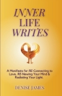 Inner Life Writes: A Manifesto for RE-Connecting to Love, RE-Newing Your Mind & Radiating Your Light By Denise James Cover Image