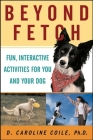 Beyond Fetch: Fun, Interactive Activities for You and Your Dog By D. Caroline Coile Cover Image