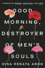 Good Morning, Destroyer of Men's Souls: A Memoir of Women, Addiction, and Love By Nina Renata Aron Cover Image