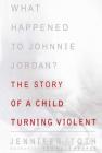 What Happened to Johnnie Jordan?: The Story of a Child Turning Violent By Jennifer Toth Cover Image