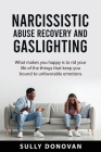 Narcissistic Abuse Recovery and Gaslighting: what makes you happy is to rid your life of the things that keep you bound to unfavorable emotions By Sully Donovan Cover Image
