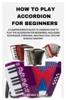 How to Play Accordion for Beginners: A Comprehensive Guide to Learning How to Play the Accordion for Beginners, Including Techniques, Exercises, and P By Yunshaan Ashemi Cover Image