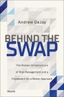 Behind the Swap: The Broken Infrastructure of Risk Management and a Framework for a Better Approach By Andrew DeJoy Cover Image