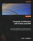Computer Architecture with Python and ARM: Learn how computers work, program your own, and explore assembly language on Raspberry Pi Cover Image