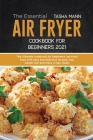 The Essential Air Fryer Cookbook for Beginners 2021: The Ultimate cookbook for beginners, eat fried food with easy and delicious recipes, lose weight Cover Image