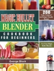 Magic Bullet Blender Cookbook For Beginners: 200 Fresh, Foolproof and Budget-Friendly Recipes for Your Magic Bullet Blender Cover Image