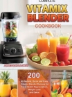 Complete Vitamix Blender Cookbook: 200 All-Natural, Quick and Easy Vitamix Blender Recipes for Total Health Rejuvenation, Weight Loss and Detox Cover Image