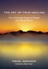 The Art of True Healing: The Unlimited Power of Prayer and Visualization By Israel Regardie, Marc Allen (Editor) Cover Image