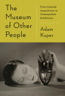 The Museum of Other People: From Colonial Acquisitions to Cosmopolitan Exhibitions By Adam Kuper Cover Image