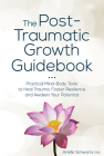 The Post-Traumatic Growth Guidebook: Practical Mind-Body Tools to Heal Trauma, Foster Resilience and Awaken Your Potential By Arielle Schwartz Cover Image