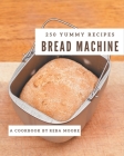 250 Yummy Bread Machine Recipes: Not Just a Yummy Bread Machine Cookbook! Cover Image